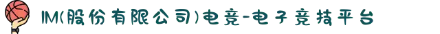IM(股份有限公司)电竞-电子竞技平台
